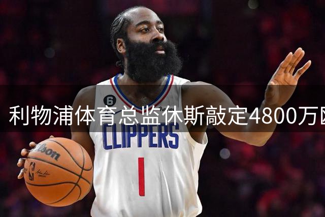 利物浦体育总监休斯敲定4800万欧元引援，今夏成败将定义其安菲尔德生涯