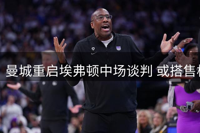 曼城重启埃弗顿中场谈判 或搭售格拉利什求购恩迪亚耶