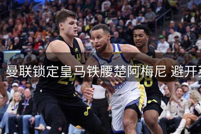 曼联锁定皇马铁腰楚阿梅尼 避开英超溢价乱象谋中场升级