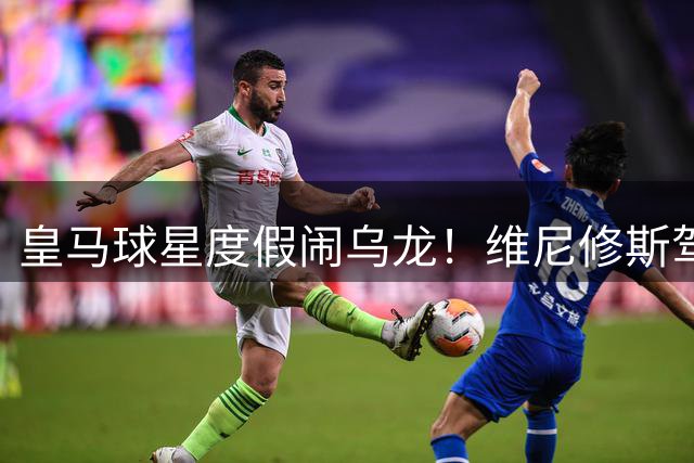 皇马球星度假闹乌龙！维尼修斯驾驶高尔夫球车失控栽进花坛