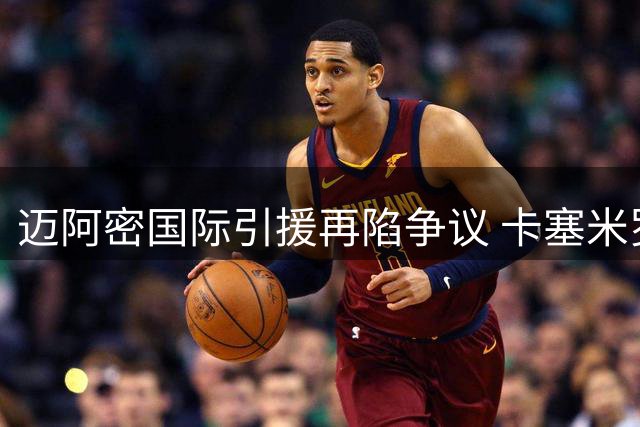 迈阿密国际引援再陷争议 卡塞米罗转会触发MLS"发现权"调查